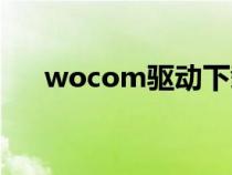 wocom驅(qū)動(dòng)下載不了(wocom驅(qū)動(dòng)) wocom驅(qū)動(dòng)下載不了(wocom驅(qū)動(dòng))