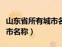 山東省所有城市名稱一覽表（山東省的所有城市名稱）