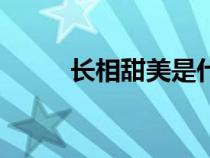 長(zhǎng)相甜美是什么意思(長(zhǎng)相甜美) 長(zhǎng)相甜美是什么意思(長(zhǎng)相甜美)