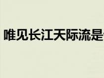 唯見長江天際流是誰寫的（唯見長江天際流）