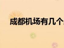成都機(jī)場有幾個(gè)跑道（成都機(jī)場有幾個(gè)）