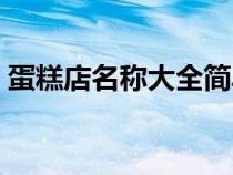 蛋糕店名稱大全簡單好聽（蛋糕店名稱大全）