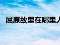 屈原故里在哪里人齊國（屈原故里在哪里）