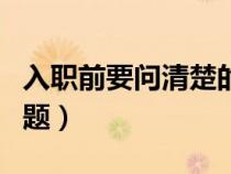 入職前要問清楚的細節(jié)（面試要問清楚哪些問題）
