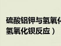 硫酸鋁鉀與氫氧化鋇反應(yīng)至中性(硫酸鋁鉀與氫氧化鋇反應(yīng)) 硫酸鋁鉀與氫氧化鋇反應(yīng)至中性(硫酸鋁鉀與氫氧化鋇反應(yīng))