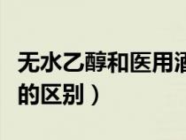 無(wú)水乙醇和醫(yī)用酒精一樣嗎(無(wú)水乙醇和酒精的區(qū)別) 無(wú)水乙醇和醫(yī)用酒精一樣嗎(無(wú)水乙醇和酒精的區(qū)別)