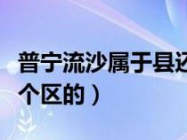 普寧流沙屬于縣還是市（普寧市流沙是屬于哪個區(qū)的）