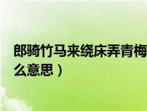 郎騎竹馬來繞床弄青梅比喻什么（郎騎竹馬來繞床弄青梅什么意思）