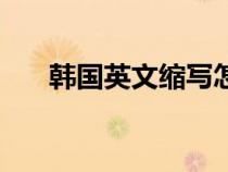 韓國英文縮寫怎么寫(韓國英文縮寫) 韓國英文縮寫怎么寫(韓國英文縮寫)