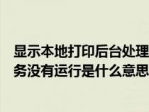 顯示本地打印后臺處理程序服務(wù)沒有運行（打印后臺程序服務(wù)沒有運行是什么意思）