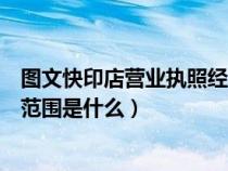 圖文快印店?duì)I業(yè)執(zhí)照經(jīng)營范圍（圖文快印公司營業(yè)執(zhí)照經(jīng)營范圍是什么）