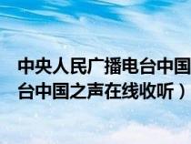 中央人民廣播電臺中國之聲在線收聽頻道（中央人民廣播電臺中國之聲在線收聽）