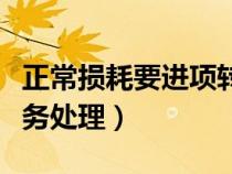 正常損耗要進(jìn)項(xiàng)轉(zhuǎn)出么(正常損耗如何進(jìn)行帳務(wù)處理) 正常損耗要進(jìn)項(xiàng)轉(zhuǎn)出么(正常損耗如何進(jìn)行帳務(wù)處理)