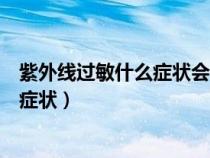 紫外線過敏什么癥狀會(huì)很癢嗎會(huì)起小豆嗎（紫外線過敏什么癥狀）