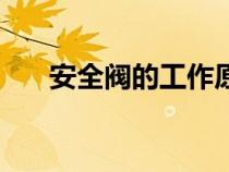 安全閥的工作原理（安全閥工作原理）
