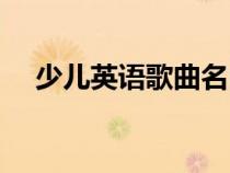 少兒英語歌曲名曲大全（少兒英語歌曲）