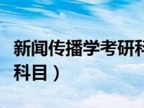 新聞傳播學考研科目有哪些（新聞傳播學考研科目）