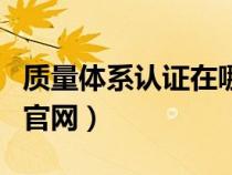 質(zhì)量體系認(rèn)證在哪里查詢(xún)(質(zhì)量體系認(rèn)證查詢(xún)官網(wǎng)) 質(zhì)量體系認(rèn)證在哪里查詢(xún)(質(zhì)量體系認(rèn)證查詢(xún)官網(wǎng))