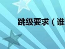 跳級要求（誰知道關(guān)于跳級的規(guī)定）