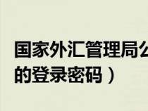 國家外匯管理局公眾號(hào)（國家外匯管理局平臺(tái)的登錄密碼）