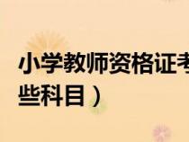 小學教師資格證考哪些科目（教師資格證考哪些科目）