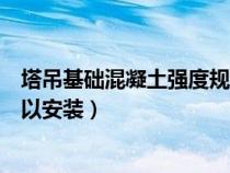 塔吊基礎(chǔ)混凝土強(qiáng)度規(guī)范(塔吊基礎(chǔ)混凝土強(qiáng)度達(dá)到多少可以安裝) 塔吊基礎(chǔ)混凝土強(qiáng)度規(guī)范(塔吊基礎(chǔ)混凝土強(qiáng)度達(dá)到多少可以安裝)