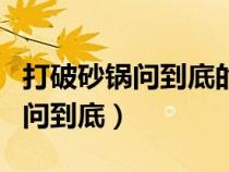 打破砂鍋問(wèn)到底的問(wèn)是哪個(gè)諧音字(打破砂鍋問(wèn)到底) 打破砂鍋問(wèn)到底的問(wèn)是哪個(gè)諧音字(打破砂鍋問(wèn)到底)