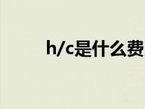 h/c是什么費用（chc是什么費用）