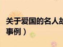 關(guān)于愛國的名人故事和名言（關(guān)于愛國的名人事例）