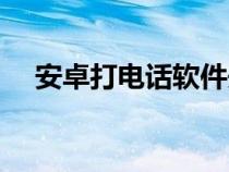 安卓打電話軟件開(kāi)源（安卓打電話軟件）