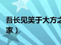 吾長(zhǎng)見笑于大方之家成語（吾長(zhǎng)見笑于大方之家）