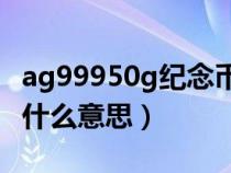 ag99950g紀念幣多少錢（紀念幣上ag999是什么意思）