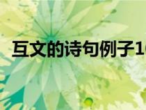 互文的詩(shī)句例子10個(gè)(互文和對(duì)偶的區(qū)別) 互文的詩(shī)句例子10個(gè)(互文和對(duì)偶的區(qū)別)