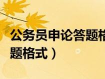 公務(wù)員申論答題格式范文模板(公務(wù)員申論答題格式) 公務(wù)員申論答題格式范文模板(公務(wù)員申論答題格式)