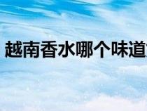 越南香水哪個(gè)味道好聞（越南特產(chǎn)香水價(jià)格）