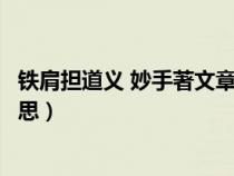 鐵肩擔(dān)道義 妙手著文章理解（鐵肩擔(dān)道義妙手著文章什么意思）