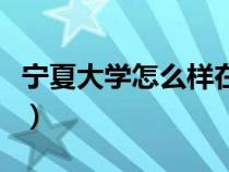 寧夏大學怎么樣在全國排名（寧夏大學怎么樣）