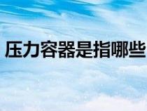 壓力容器是指哪些（壓力容器包括哪些設(shè)備）
