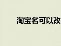 淘寶名可以改嗎在哪里改(淘寶名) 淘寶名可以改嗎在哪里改(淘寶名)