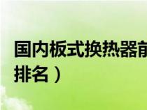 國(guó)內(nèi)板式換熱器前十名廠家（板式換熱器廠家排名）