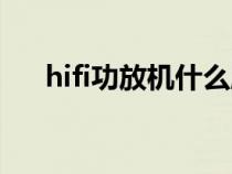 hifi功放機什么牌子音質(zhì)好（hifi功放）