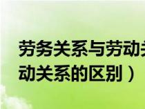 勞務(wù)關(guān)系與勞動關(guān)系的區(qū)別?(勞務(wù)關(guān)系與勞動關(guān)系的區(qū)別) 勞務(wù)關(guān)系與勞動關(guān)系的區(qū)別?(勞務(wù)關(guān)系與勞動關(guān)系的區(qū)別)