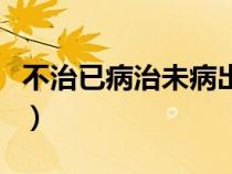 不治已病治未病出自哪本書（不治已病治未?。? title=