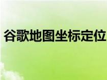 谷歌地圖坐標定位（谷歌地圖地理坐標查詢）