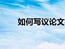 如何寫議論文初中（如何寫議論文）