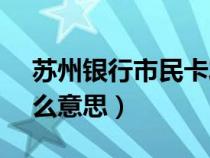 蘇州銀行市民卡發(fā)放 null什么意思(null什么意思) 蘇州銀行市民卡發(fā)放 null什么意思(null什么意思)