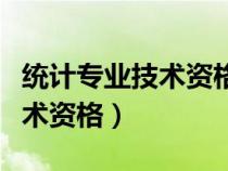 統(tǒng)計專業(yè)技術(shù)資格考試報名時間(統(tǒng)計專業(yè)技術(shù)資格) 統(tǒng)計專業(yè)技術(shù)資格考試報名時間(統(tǒng)計專業(yè)技術(shù)資格)