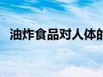 油炸食品對人體的危害有哪些（油炸食品）