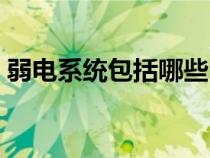弱電系統(tǒng)包括哪些內(nèi)容(弱電系統(tǒng)包括哪些) 弱電系統(tǒng)包括哪些內(nèi)容(弱電系統(tǒng)包括哪些)