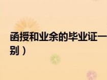 函授和業(yè)余的畢業(yè)證一樣嗎(函授和業(yè)余的畢業(yè)證有什么區(qū)別) 函授和業(yè)余的畢業(yè)證一樣嗎(函授和業(yè)余的畢業(yè)證有什么區(qū)別)
